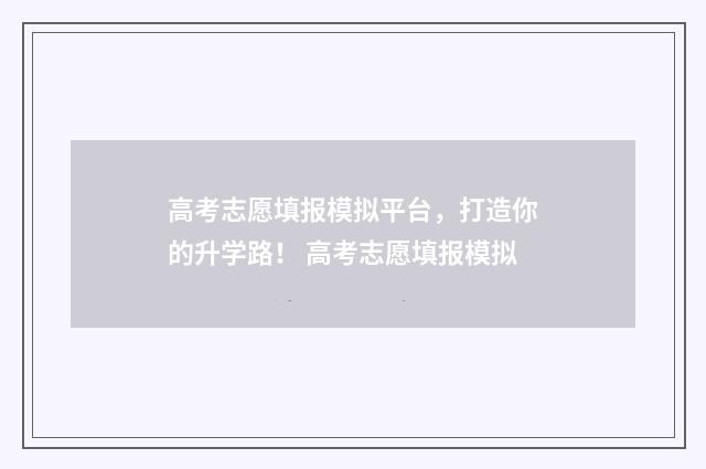 高考志愿填报模拟平台，打造你的升学路！ 高考志愿填报模拟