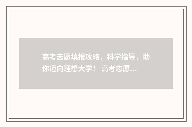 高考志愿填报攻略，科学指导，助你迈向理想大学！ 高考志愿填报攻略(最全)