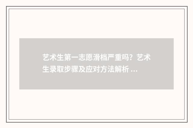 艺术生第一志愿滑档严重吗？艺术生录取步骤及应对方法解析 艺术生第一志愿退档影响第二志愿吗