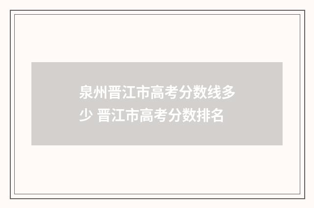 泉州晋江市高考分数线多少 晋江市高考分数排名