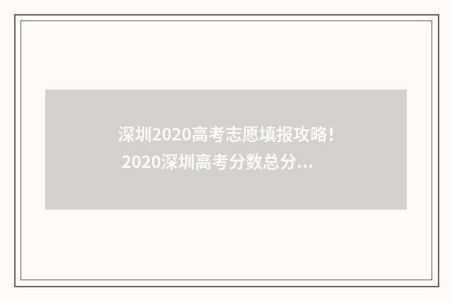深圳2020高考志愿填报攻略！ 2020深圳高考分数总分多少