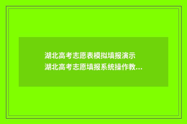 湖北高考志愿表模拟填报演示 湖北高考志愿填报系统操作教程 湖北高考志愿表已填写样本