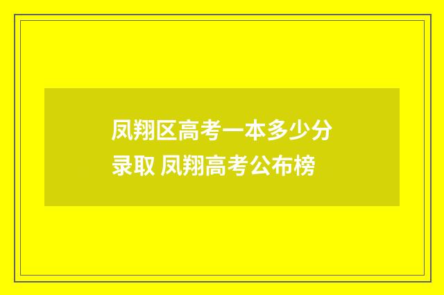 凤翔区高考一本多少分录取 凤翔高考公布榜