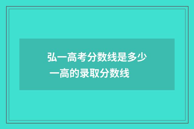 弘一高考分数线是多少 一高的录取分数线