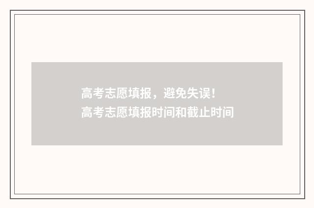 高考志愿填报，避免失误！ 高考志愿填报时间和截止时间