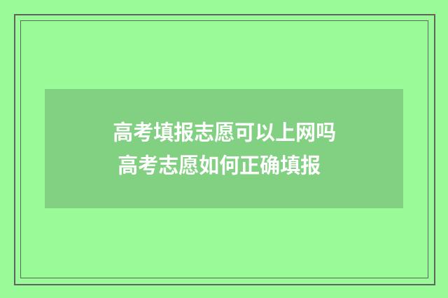 高考填报志愿可以上网吗 高考志愿如何正确填报