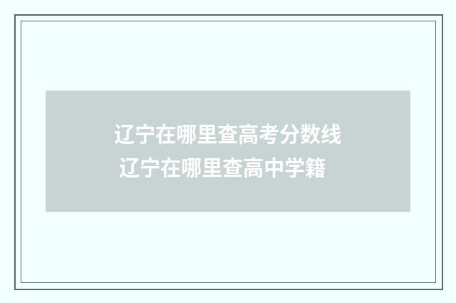 辽宁在哪里查高考分数线 辽宁在哪里查高中学籍