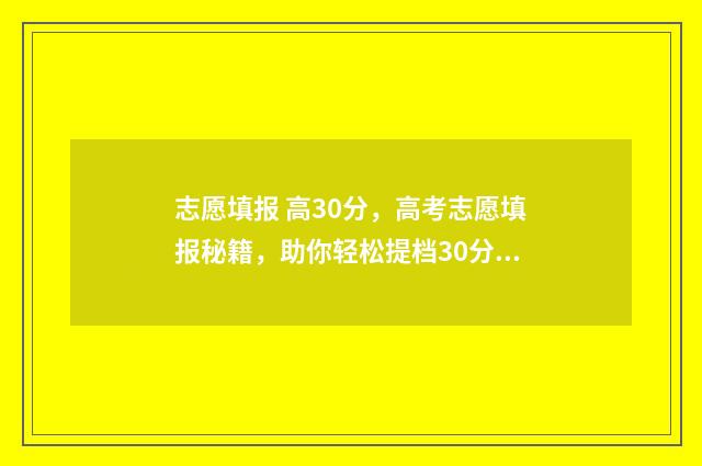 志愿填报 高30分，高考志愿填报秘籍，助你轻松提档30分！
