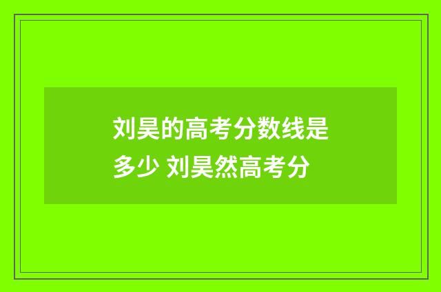 刘昊的高考分数线是多少 刘昊然高考分