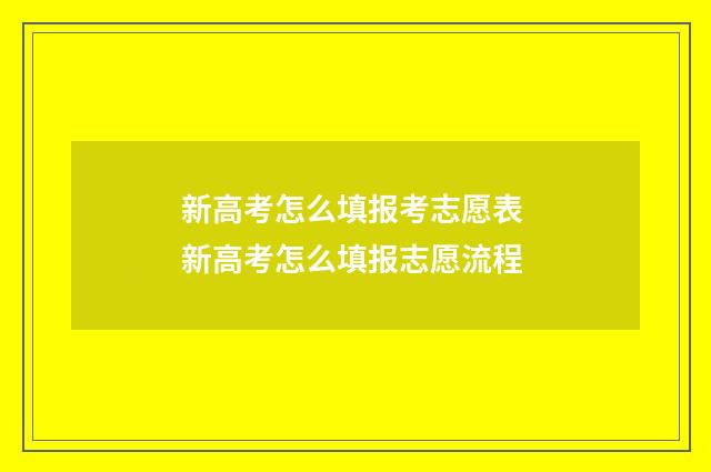 新高考怎么填报考志愿表 新高考怎么填报志愿流程