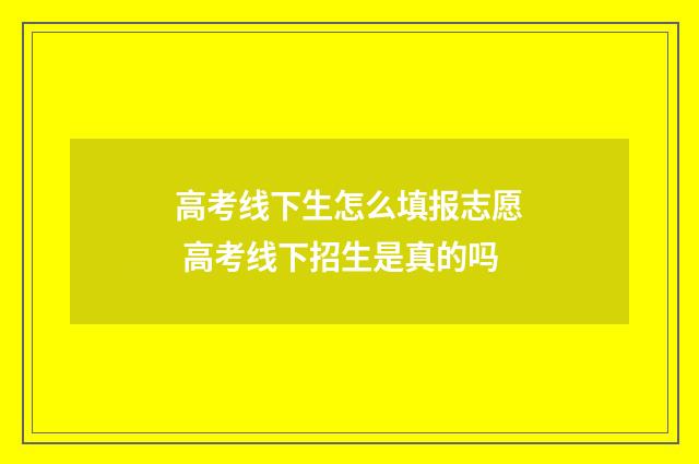 高考线下生怎么填报志愿 高考线下招生是真的吗