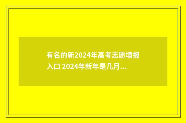 有名的新2024年高考志愿填报入口 2024年新年是几月几日