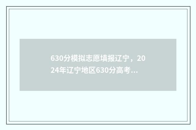 630分模拟志愿填报辽宁，2024年辽宁地区630分高考志愿模拟填报指南 高考模拟志愿可以填几次