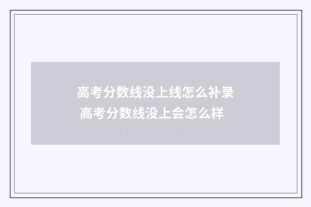 高考分数线没上线怎么补录 高考分数线没上会怎么样