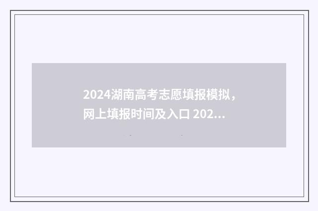 2024湖南高考志愿填报模拟，网上填报时间及入口 2024湖南高考志愿投档规则
