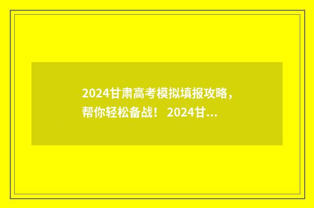 2024甘肃高考模拟填报攻略，帮你轻松备战！ 2024甘肃高考模拟多少人报名
