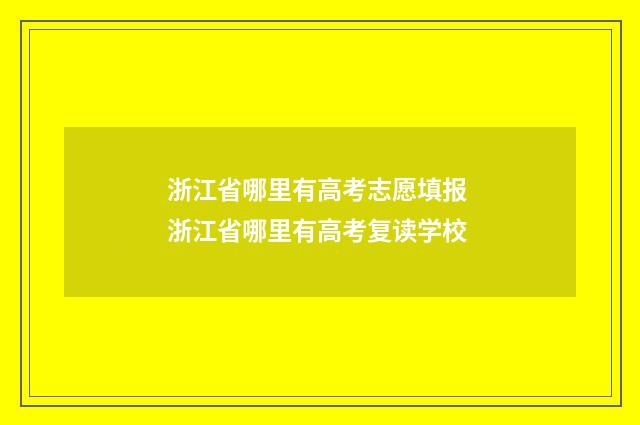 浙江省哪里有高考志愿填报 浙江省哪里有高考复读学校