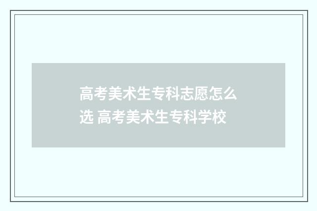 高考美术生专科志愿怎么选 高考美术生专科学校