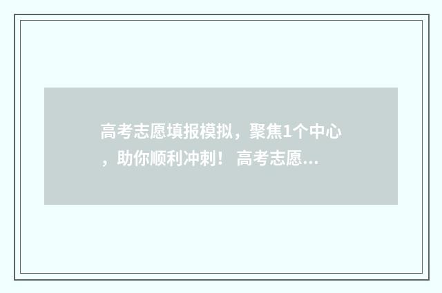 高考志愿填报模拟，聚焦1个中心，助你顺利冲刺！ 高考志愿填报模板山西
