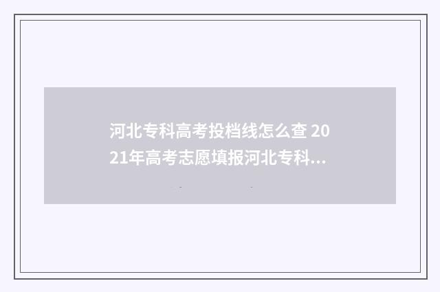 河北专科高考投档线怎么查 2021年高考志愿填报河北专科指南