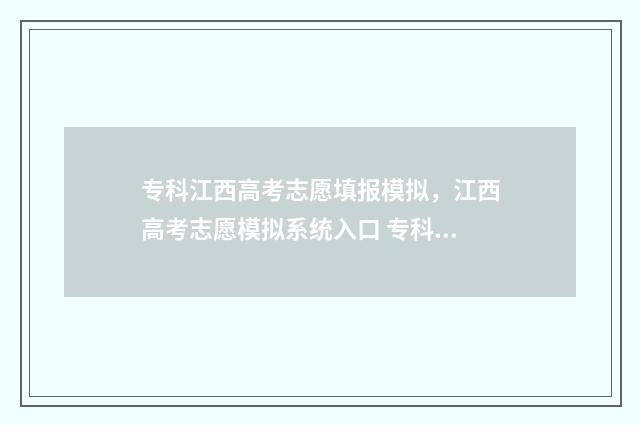 专科江西高考志愿填报模拟，江西高考志愿模拟系统入口 专科江西高考志愿怎么填