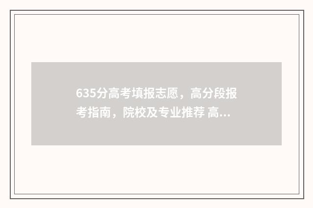 635分高考填报志愿，高分段报考指南，院校及专业推荐 高考分数线635分