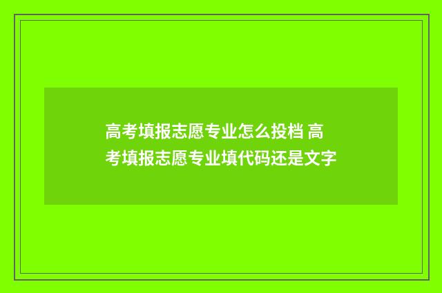 高考填报志愿专业怎么投档 高考填报志愿专业填代码还是文字
