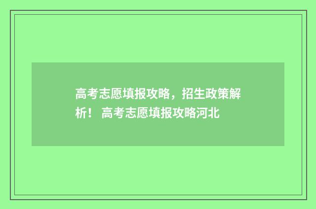 高考志愿填报攻略，招生政策解析！ 高考志愿填报攻略河北