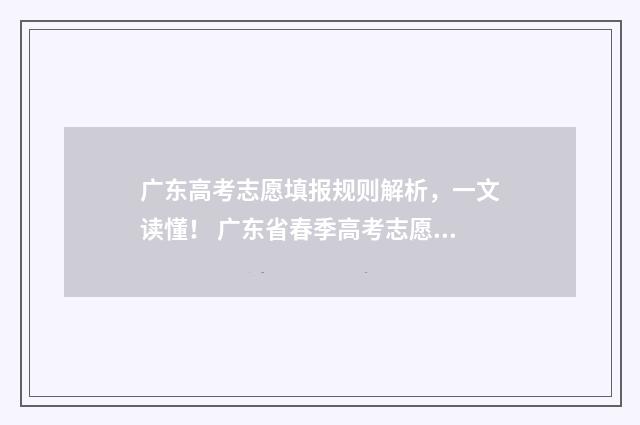 广东高考志愿填报规则解析，一文读懂！ 广东省春季高考志愿填报系统