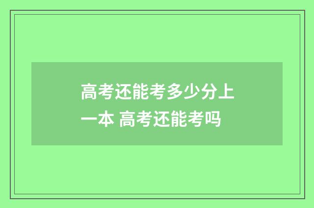 高考还能考多少分上一本 高考还能考吗