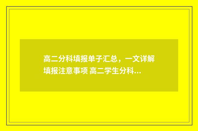 高二分科填报单子汇总,一文详解填报注意事项 高二学生分科怎么报
