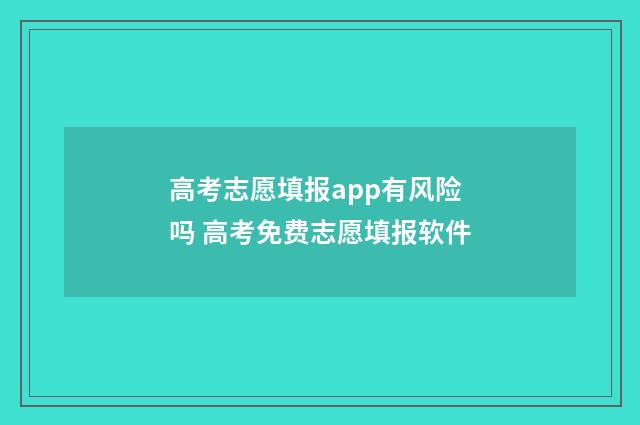 高考志愿填报app有风险吗 高考免费志愿填报软件