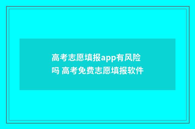 高考志愿填报app有风险吗 高考免费志愿填报软件