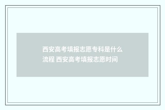 西安高考填报志愿专科是什么流程 西安高考填报志愿时间