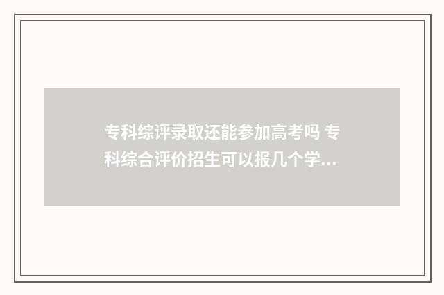 专科综评录取还能参加高考吗 专科综合评价招生可以报几个学校