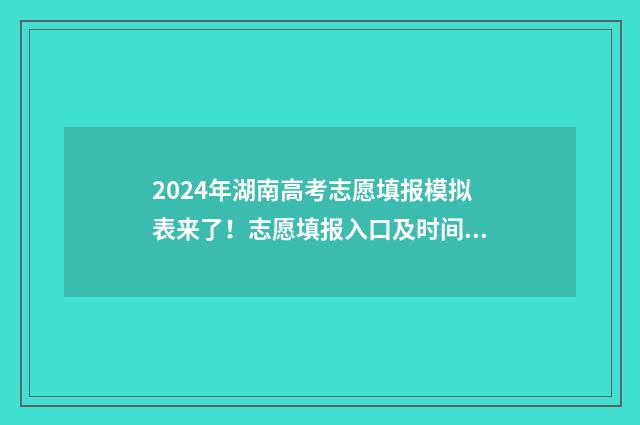 2024年湖南高考志愿填报模拟表来了！志愿填报入口及时间一览 2024年湖南高考录取分数线一览表