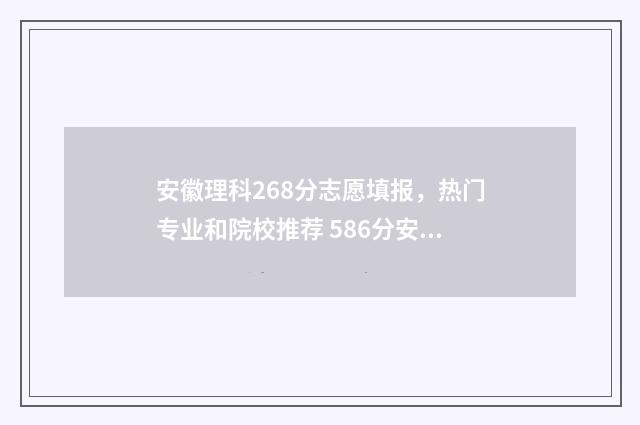 安徽理科268分志愿填报，热门专业和院校推荐 586分安徽理科多少名