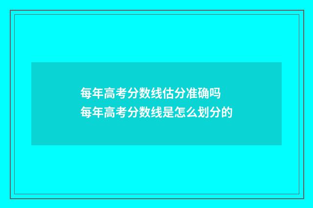 每年高考分数线估分准确吗 每年高考分数线是怎么划分的