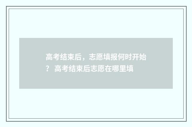 高考结束后，志愿填报何时开始？ 高考结束后志愿在哪里填