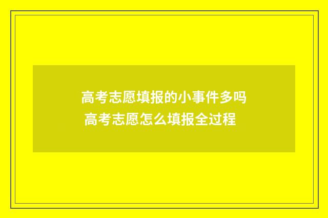 高考志愿填报的小事件多吗 高考志愿怎么填报全过程