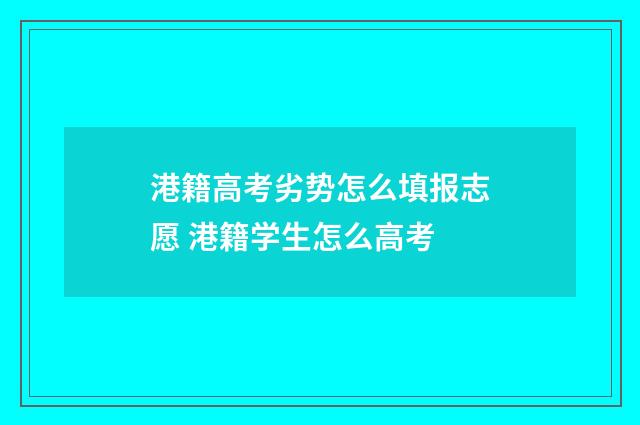 港籍高考劣势怎么填报志愿 港籍学生怎么高考