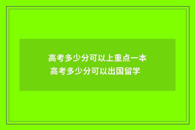 高考多少分可以上重点一本 高考多少分可以出国留学