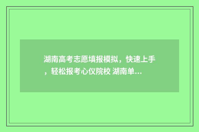 湖南高考志愿填报模拟，快速上手，轻松报考心仪院校 湖南单招录取分数线