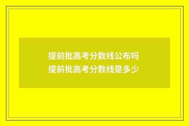 提前批高考分数线公布吗 提前批高考分数线是多少