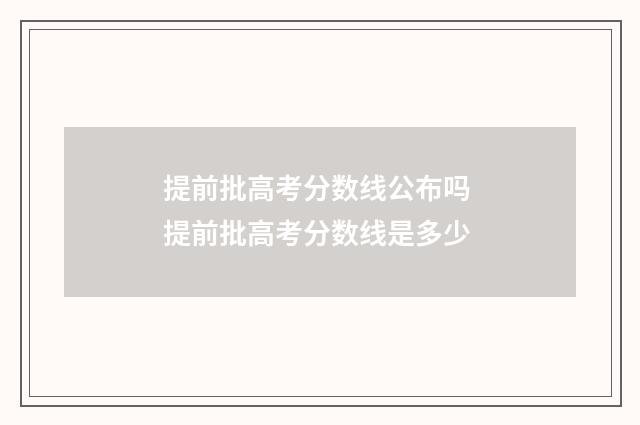 提前批高考分数线公布吗 提前批高考分数线是多少