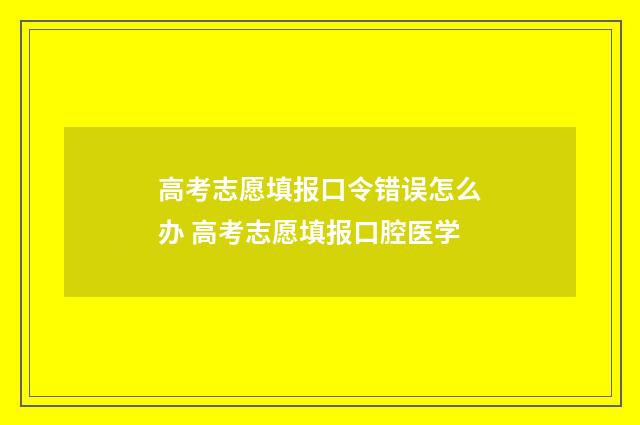 高考志愿填报口令错误怎么办 高考志愿填报口腔医学