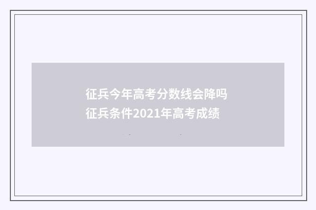征兵今年高考分数线会降吗 征兵条件2021年高考成绩