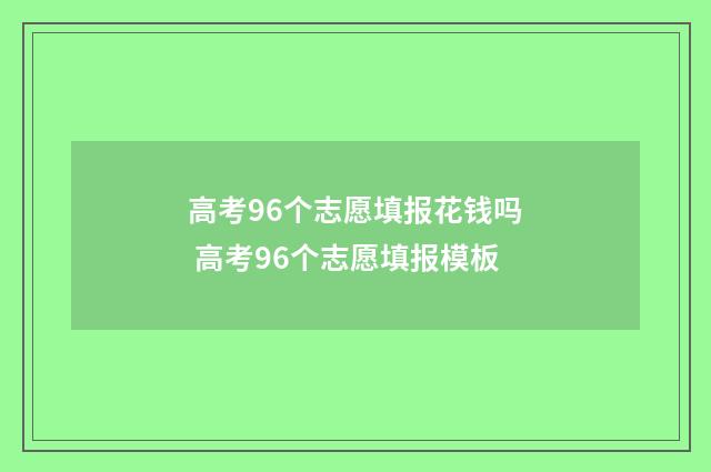 高考96个志愿填报花钱吗 高考96个志愿填报模板