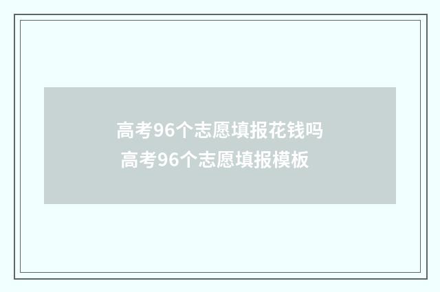 高考96个志愿填报花钱吗 高考96个志愿填报模板