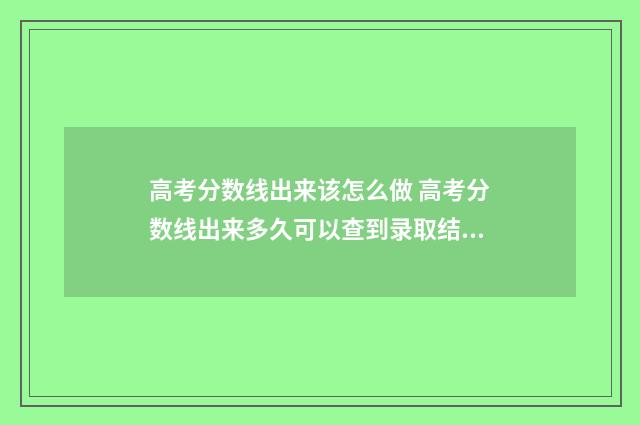 高考分数线出来该怎么做 高考分数线出来多久可以查到录取结果